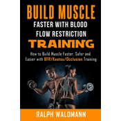 WEBHIDDENBRAND BLOOD FLOW RESTRICTION TRAINING (BFR) - Build Muscle Fast/Safe: The Complete Practical Guide on Blood Flow Restriction/BFR/Kaatsu/Occlusion Training a