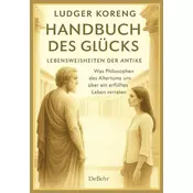 Handbuch des Glücks - LEBENSWEISHEITEN DER ANTIKE - Was Philosophen des Altertums uns über ein erfülltes Leben verraten