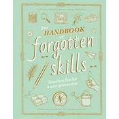 The Handbook of Forgotten Skills: Timeless Fun for a New Generation