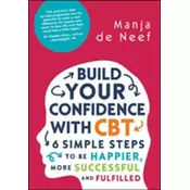 Build Your Confidence with CBT: 6 Simple Steps to be Happier, More Successful and Fulfilled