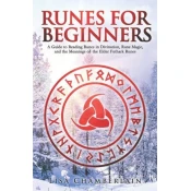Runes for Beginners: A Guide to Reading Runes in Divination, Rune Magic, and the Meaning of the Elder Futhark Runes