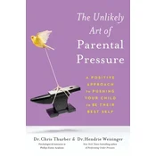The Unlikely Art of Parental Pressure : A Positive Approach to Pushing Your Child to Be Their Best Self