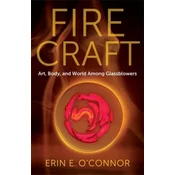 Fire Craft - Art, Body, and World Among Glassblowers