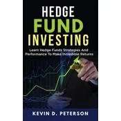 Hedge Fund Investing: Learn Hedge Funds Strategies And Performance To Make Incredible Returns