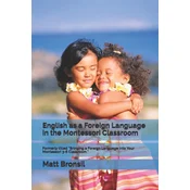 English as a Foreign Language in the Montessori Classroom: Formerly Titled Bringing a Foreign Language Into Your Montessori 3-6 Classroom