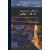 Memorial de Sainte Helene: Journal of the Private Life and Conversations of the Emperor Napoleon at Saint Helena