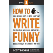 How To Write Funny: Your Serious, Step-By-Step Blueprint For Creating Incredibly, Irresistibly, Successfully Hilarious Writing