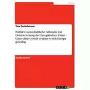 Politikwissenschaftliche Fallstudie zur Osterweiterung der Europäischen Union - Ganz ohne Gewalt verändert sich Europa gewaltig