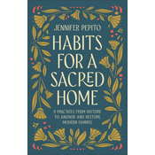 Habits for a Sacred Home: 9 Practices from History to Anchor and Restore Modern Families