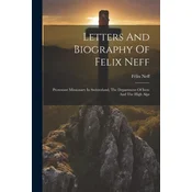 Letters And Biography Of Felix Neff: Protestant Missionary In Switzerland, The Department Of Isere And The High Alps