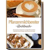 Pflanzenmilchbereiter Kochbuch: Die leckersten Rezepte für cremige Pflanzendrinks & Barista-Drinks für jeden Geschmack und Anlas