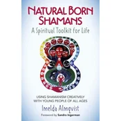 Natural Born Shamans - A Spiritual Toolkit for Life: Using Shamanism Creatively with Young People of All Ages
