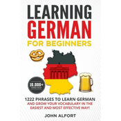 Learning German for Beginners: 1222 Phrases to Learn German and Grow your Vocabulary in the Easiest and Most Effective Way! (Complete German Phrasebo
