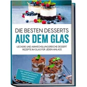 Die besten Desserts aus dem Glas: Leckere und abwechslungsreiche Dessert Rezepte im Glas für jeden Anlass - inkl. vegane Dessert