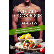 The Vegan Cookbook For Athletes: 45 high-protein delicious recipes for a plant-based diet plan and healthy muscle in bodybuilding, fitness and sports