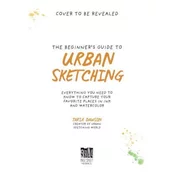 The Beginner's Guide to Urban Sketching: Everything You Need to Know to Capture Your Favorite Places in Ink and Watercolor