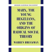Marx, the Young Hegelians, and the Origins of Radical Social Theory