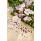 Secret Meanings of Flowers: Including Trees, Shrubs, Vines and Herbs