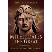 Mithridates the Great: Romes Indomitable Enemy
