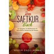 Das Saftkur Buch: Der Ratgeber mit 100 Rezepten für eine effektive Säuberung des Körpers - Inklusive 7 Tage Anleitung, Wochenplaner sowie Pulver-, Saf