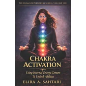 CHAKRA ACTIVATION Using Internal Energy Centers to Unlock Abilities, Volume VIII