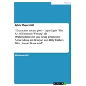Characters create plot - Lajos Egris The Art of Dramatic Writing als Drehbuchtheorie und seine praktische Anwendung am Beisp