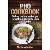Pho Cookbook: 50 Easy to Creative Recipes for Vietnams Favorite Soup and Noodles