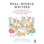 Real-World Writers: A Handbook for Teaching Writing with 7-11 Year Olds