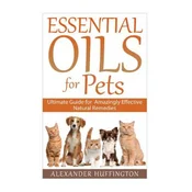 Essential Oils For Pets: Ultimate Guide for Amazingly Effective Natural Remedies For Pets