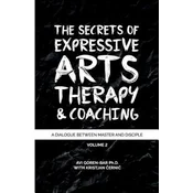 The Secrets of Expressive Arts Therapy & Coaching: A Dialogue Between Master and Disciple (Volume 2)