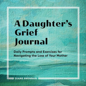 A Daughter's Grief Journal: Daily Prompts and Exercises for Navigating the Loss of Your Mother