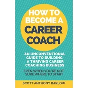 How To Become A Career Coach: An Unconventional Guide to Building a Thriving Career Coaching Business and Living Your Strengths (Even When Youre No