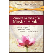 Ancient Secrets of a Master Healer: A Western Skeptic, An Eastern Master, And Lifes Greatest Secrets