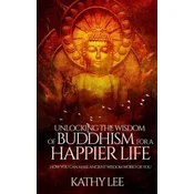 Unlocking the Wisdom of Buddhism for a Happier Life: How you can make ancient wisdom work for you