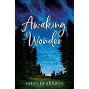Awaking Wonder - Opening Your Child`s Heart to the Beauty of Learning