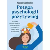 Potega psychologii pozytywnej. Jak budowac odpornosc psychiczna, zyskac niezaleznosc od opinii innych i odnalezc rado