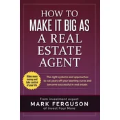 How to Make it Big as a Real Estate Agent: The right systems and approaches to cut years off your learning curve and become successful in real estate.