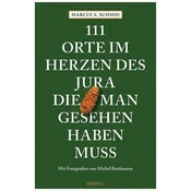 111 Orte im Herzen des Jura, die man gesehen haben muss