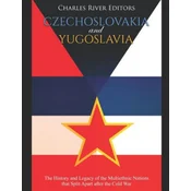 Czechoslovakia and Yugoslavia: The History and Legacy of the Multiethnic Nations that Split Apart after the Cold War