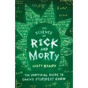 The Science of Rick and Morty: The Unofficial Guide to Earth's Stupidest Show