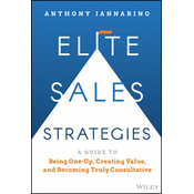 Elite Sales Strategies: A Guide to Being One-Up, C reating Value, and Becoming Truly Consultative
