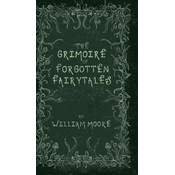 The Grimoire of Forgotten Fairytales: A Sinister Collection of Forgotten Rhymes, Folklore and Fae