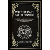 Witchcraft for Beginners: A Basic Guide For Modern Witches To Find Their Own Path And Start Practicing To Learn Spells And Magic Rituals Using E