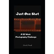 Just One Shot: A 52 Week Photography Challenge