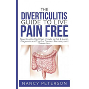 The Diverticulitis Guide to Live Pain Free: Diverticulitis Diet Plan, Foods to Eat & Avoid, Diagnosis and Tips for Causes, Recovery and Prevention
