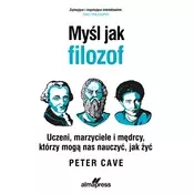 Myśl jak filozof. Uczeni, marzyciele i mędrcy, którzy mogą nas nauczyć, jak żyć