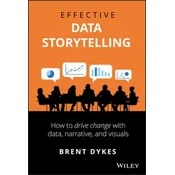 Effective Data Storytelling - How to Drive Change with Data, Narrative and Visuals