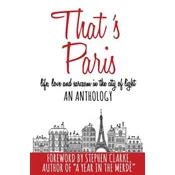 Thats Paris: An Anthology of Life, Love and Sarcasm in the City of Light