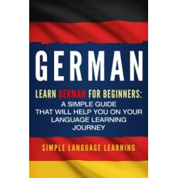 German: Learn German for Beginners: A Simple Guide that Will Help You on Your Language Learning Journey