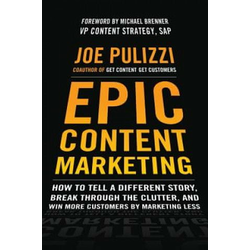 Epic Content Marketing: How to Tell a Different Story, Break through the Clutter, and Win More Customers by Marketing Less